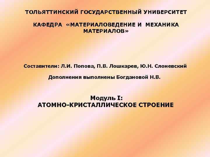 ТОЛЬЯТТИНСКИЙ ГОСУДАРСТВЕННЫЙ УНИВЕРСИТЕТ КАФЕДРА «МАТЕРИАЛОВЕДЕНИЕ И МЕХАНИКА МАТЕРИАЛОВ» Составители: Л. И. Попова, П. В.