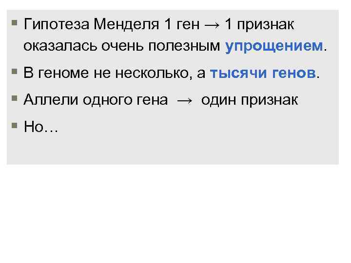 § Гипотеза Менделя 1 ген → 1 признак оказалась очень полезным упрощением. § В