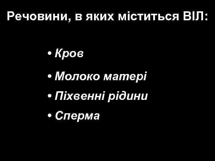 Речовини, в яких міститься ВІЛ: • Кров • Молоко матері • Піхвенні рідини •