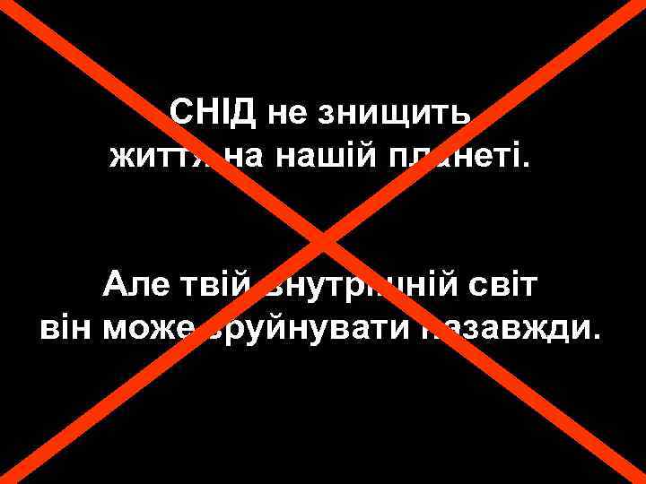 СНІД не знищить життя на нашій планеті. Але твій внутрішній світ він може зруйнувати