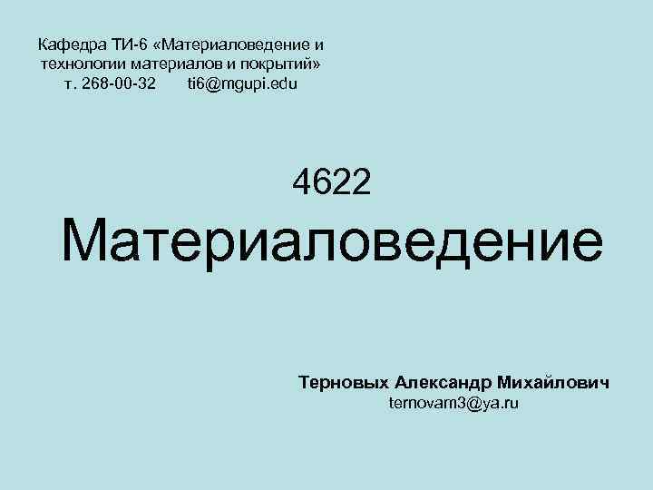 Кафедра ТИ-6 «Материаловедение и технологии материалов и покрытий» т. 268 -00 -32 ti 6@mgupi.