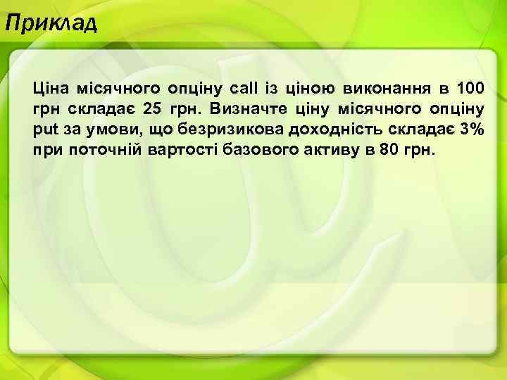 Приклад Ціна місячного опціну call із ціною виконання в 100 грн складає 25 грн.