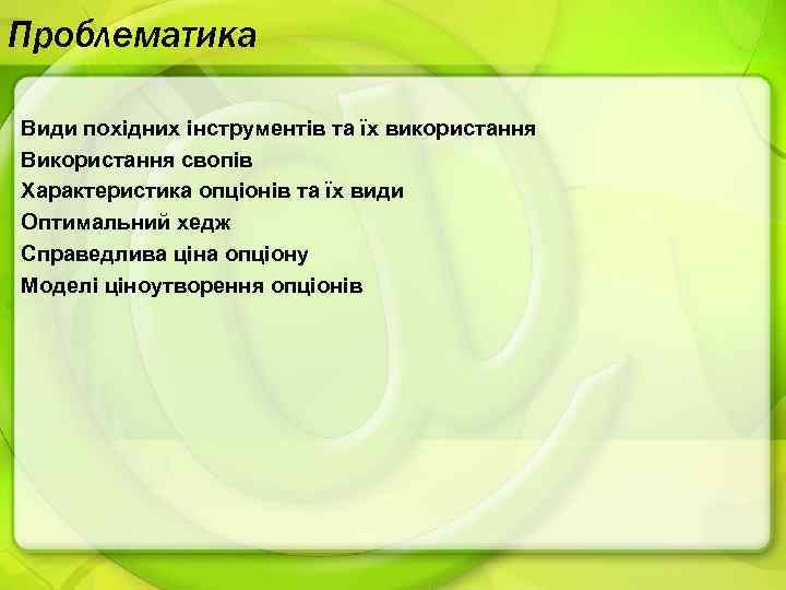 Проблематика Види похідних інструментів та їх використання Використання свопів Характеристика опціонів та їх види