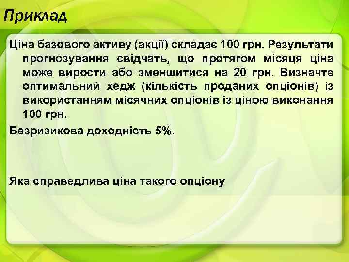 Приклад Ціна базового активу (акції) складає 100 грн. Результати прогнозування свідчать, що протягом місяця