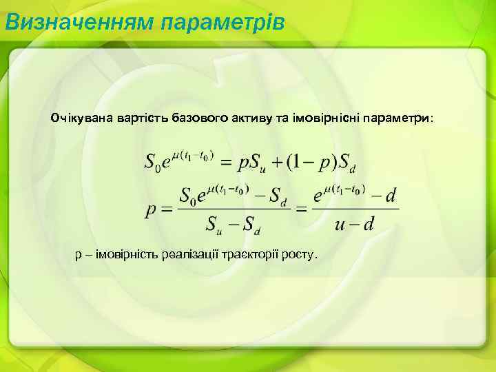 Визначенням параметрів Очікувана вартість базового активу та імовірнісні параметри: p – імовірність реалізації траєкторії