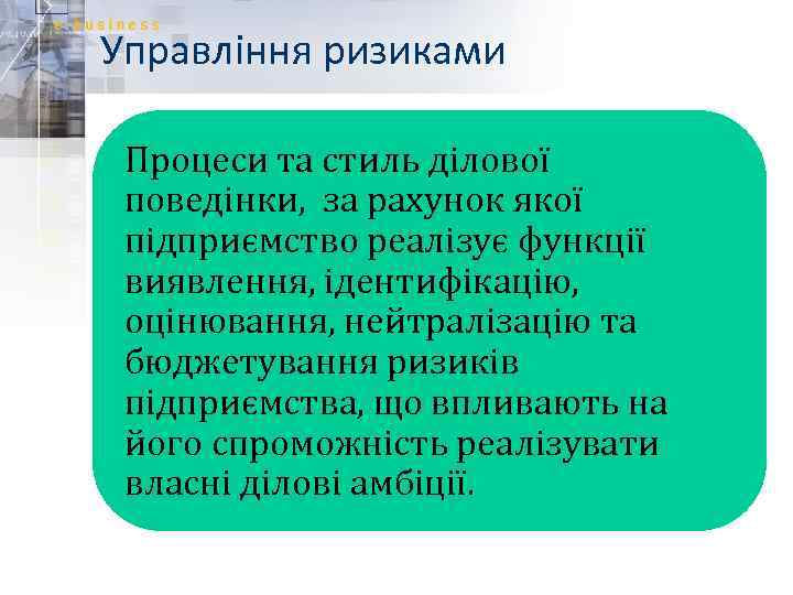 Управління ризиками Процеси та стиль ділової поведінки, за рахунок якої підприємство реалізує функції виявлення,