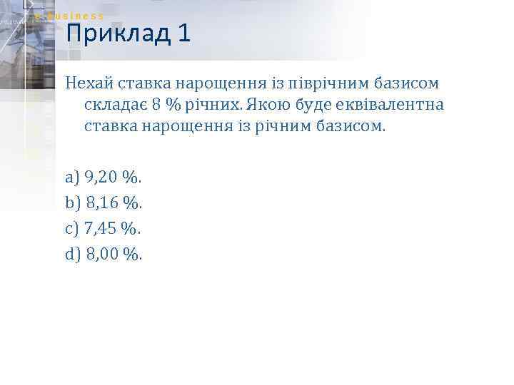Приклад 1 Нехай ставка нарощення із піврічним базисом складає 8 % річних. Якою буде