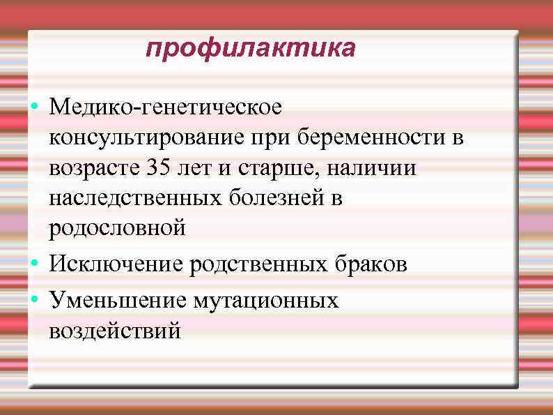 профилактика • Медико-генетическое консультирование при беременности в возрасте 35 лет и старше, наличии наследственных