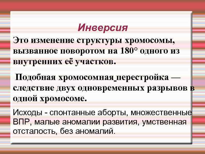 Инверсия Это изменение структуры хромосомы, вызванное поворотом на 180° одного из внутренних её участков.