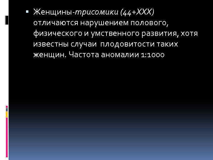  Женщины-трисомики (44+ХХХ) отличаются нарушением полового, физического и умственного развития, хотя известны случаи плодовитости