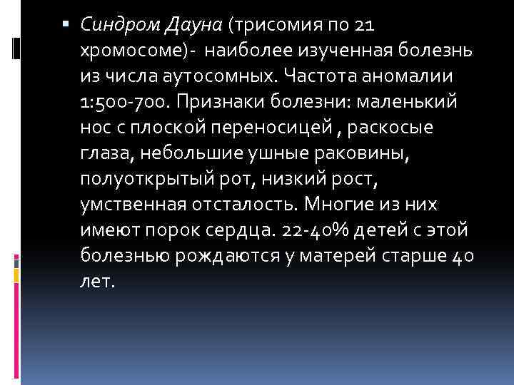  Синдром Дауна (трисомия по 21 хромосоме)- наиболее изученная болезнь из числа аутосомных. Частота