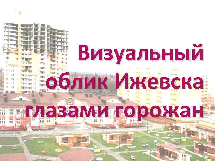 Визуальный облик Ижевска глазами горожан 