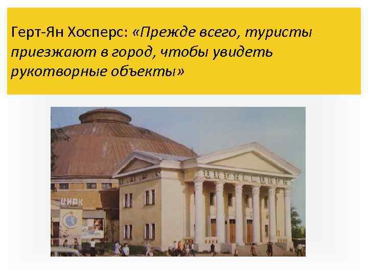 Герт-Ян Хосперс: «Прежде всего, туристы приезжают в город, чтобы увидеть рукотворные объекты» 