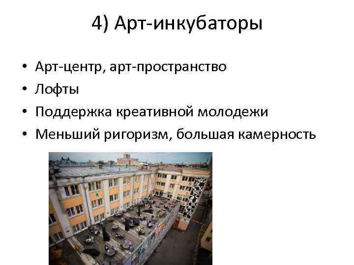 4) Арт-инкубаторы • • Арт-центр, арт-пространство Лофты Поддержка креативной молодежи Меньший ригоризм, большая камерность