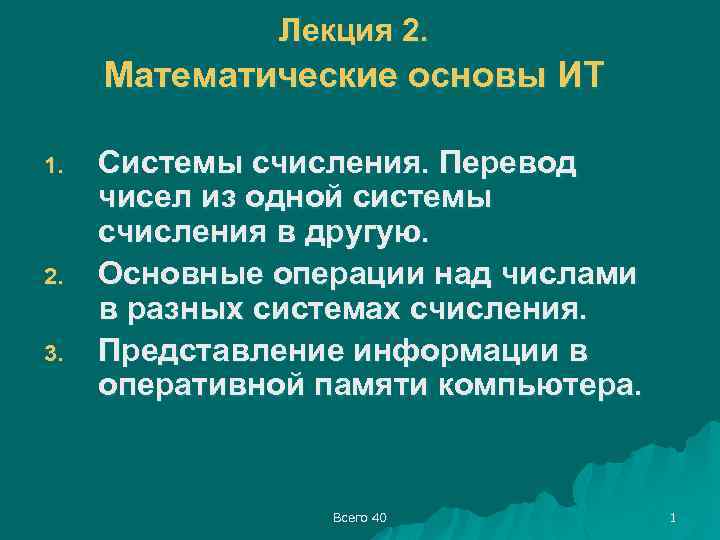 Лекция 2. Математические основы ИТ 1. 2. 3. Системы счисления. Перевод чисел из одной