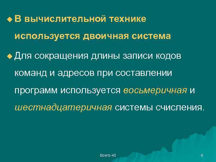 u В вычислительной технике используется двоичная система u Для сокращения длины записи кодов команд