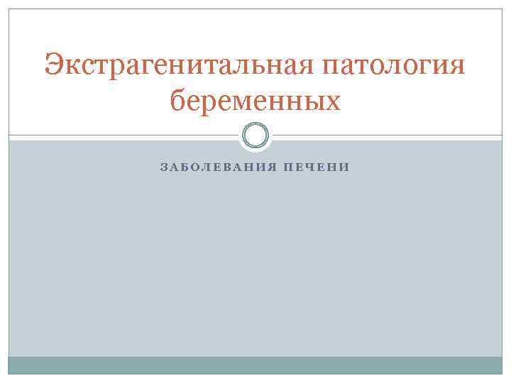 Экстрагенитальная патология беременных ЗАБОЛЕВАНИЯ ПЕЧЕНИ 