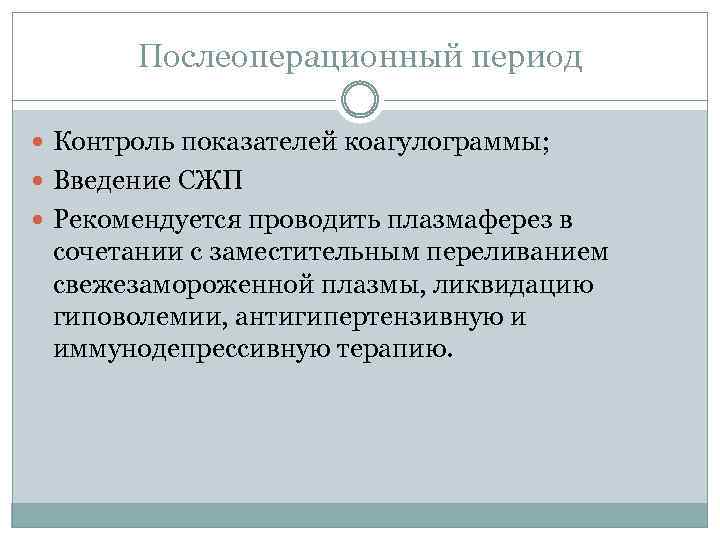 Послеоперационный период Контроль показателей коагулограммы; Введение СЖП Рекомендуется проводить плазмаферез в сочетании с заместительным