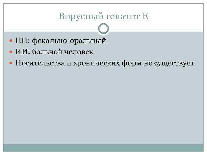 Вирусный гепатит Е ПП: фекально-оральный ИИ: больной человек Носительства и хронических форм не существует