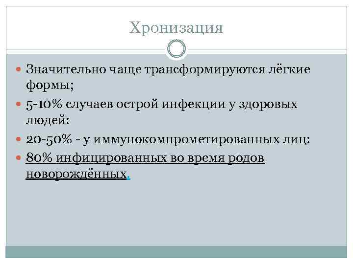 Хронизация Значительно чаще трансформируются лёгкие формы; 5 -10% случаев острой инфекции у здоровых людей: