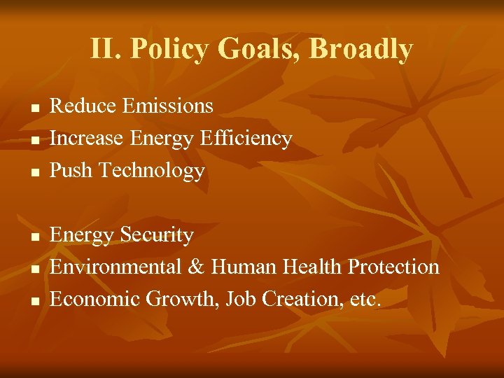 II. Policy Goals, Broadly n n n Reduce Emissions Increase Energy Efficiency Push Technology