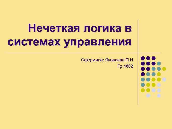 Нечеткая логика в системах управления Оформила: Яковлева П. Н Гр. 4882 