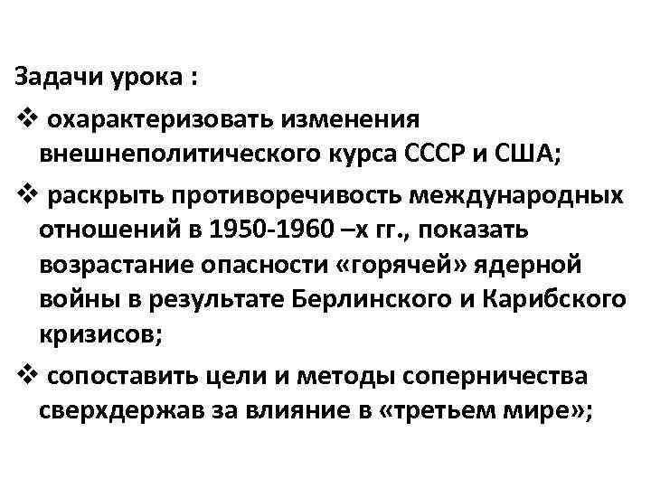 Задачи урока : v охарактеризовать изменения внешнеполитического курса СССР и США; v раскрыть противоречивость