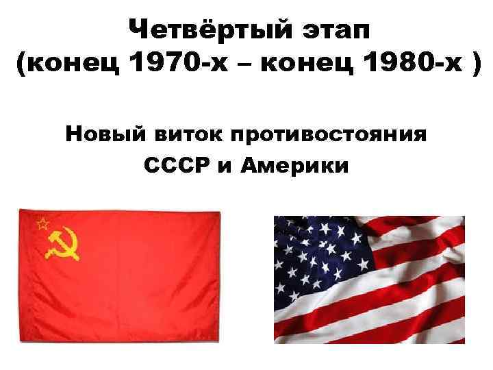 Четвёртый этап (конец 1970 -х – конец 1980 -х ) Новый виток противостояния СССР