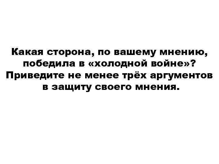 Какая сторона, по вашему мнению, победила в «холодной войне» ? Приведите не менее трёх