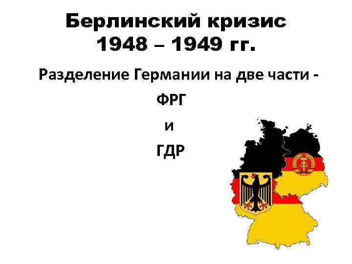 Берлинский кризис 1948 – 1949 гг. Разделение Германии на две части ФРГ и ГДР