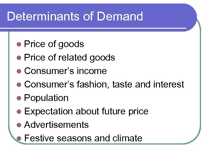 Determinants of Demand l Price of goods l Price of related goods l Consumer’s