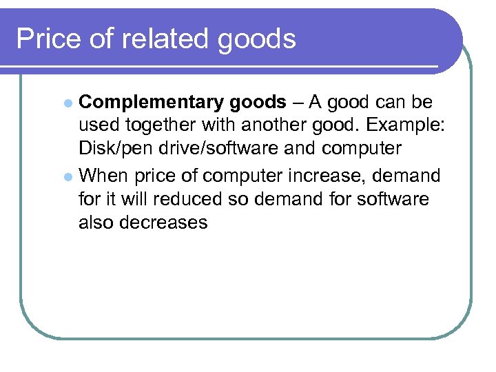 Price of related goods Complementary goods – A good can be used together with