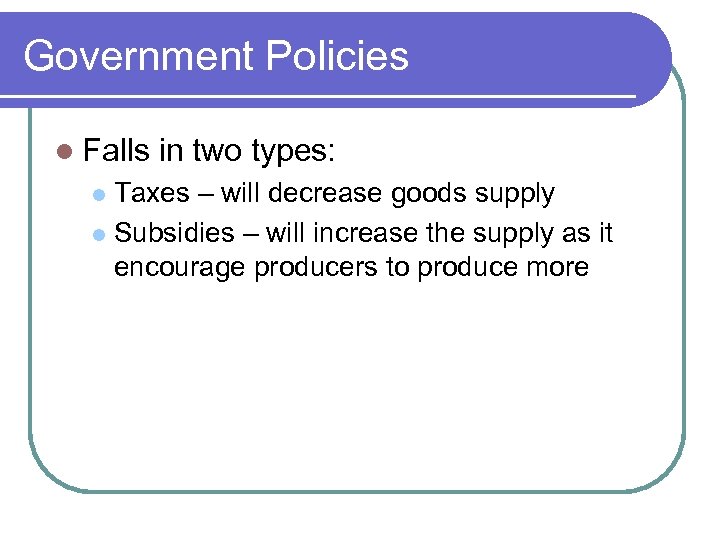 Government Policies l Falls in two types: Taxes – will decrease goods supply l