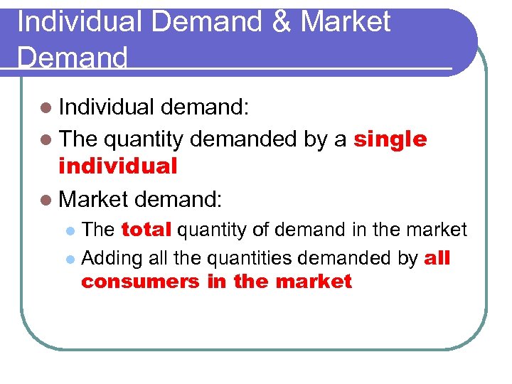 Individual Demand & Market Demand l Individual demand: l The quantity demanded by a