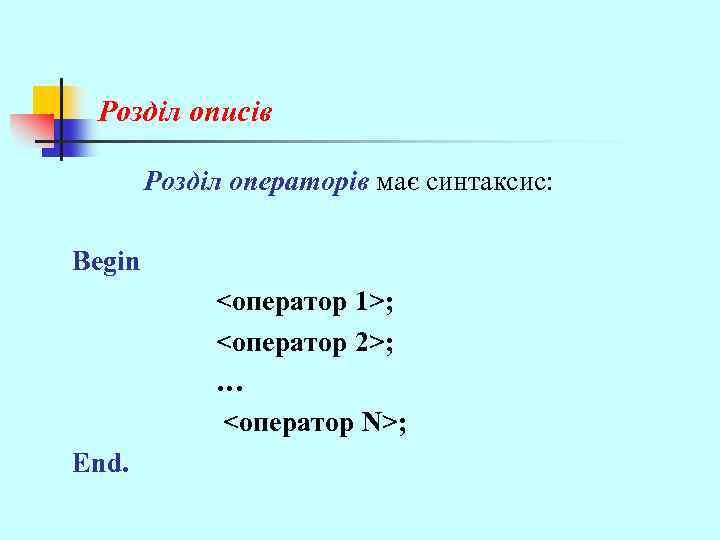 Розділ описів Розділ операторів має синтаксис: Begin <оператор 1>; <оператор 2>; … <оператор N>;