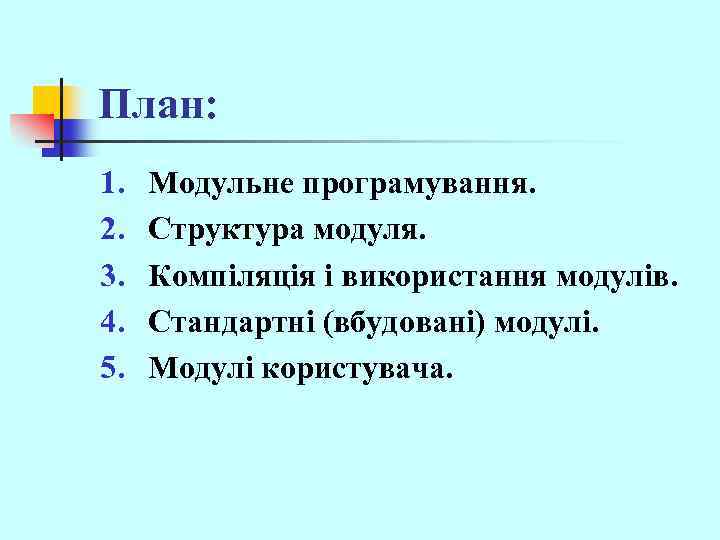 План: 1. 2. 3. 4. 5. Модульне програмування. Структура модуля. Компіляція і використання модулів.