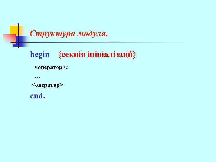 Структура модуля. begin {секція ініціалізації} <оператор>; … <оператор> end. 