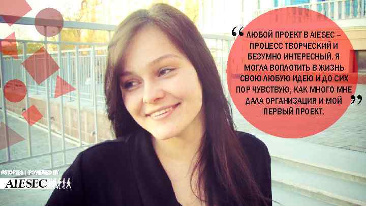 “ ЛЮБОЙ ПРОЕКТ В AIESEC – ПРОЦЕСС ТВОРЧЕСКИЙ И БЕЗУМНО ИНТЕРЕСНЫЙ. Я МОГЛА ВОПЛОТИТЬ