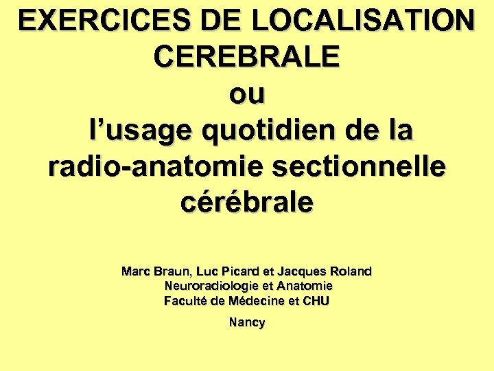 EXERCICES DE LOCALISATION CEREBRALE ou l’usage quotidien de la radio-anatomie sectionnelle cérébrale Marc Braun,