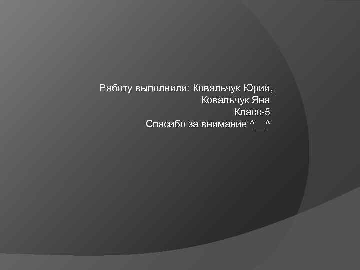 Работу выполнили: Ковальчук Юрий, Ковальчук Яна Класс-5 Спасибо за внимание ^__^ 