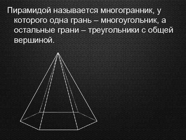 Пирамидой называется многогранник, у которого одна грань – многоугольник, а остальные грани – треугольники