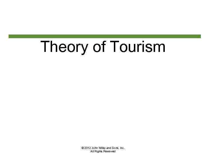 Theory of Tourism © 2012 John Wiley and Sons, Inc. All Rights Reserved 