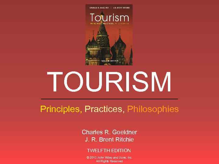 TOURISM ______________ Principles, Practices, Philosophies Charles R. Goeldner J. R. Brent Ritchie TWELFTH EDITION