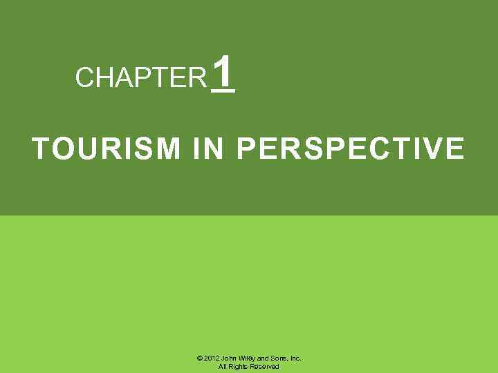 CHAPTER 1 TOURISM IN PERSPECTIVE © 2012 John Wiley and Sons, Inc. All Rights