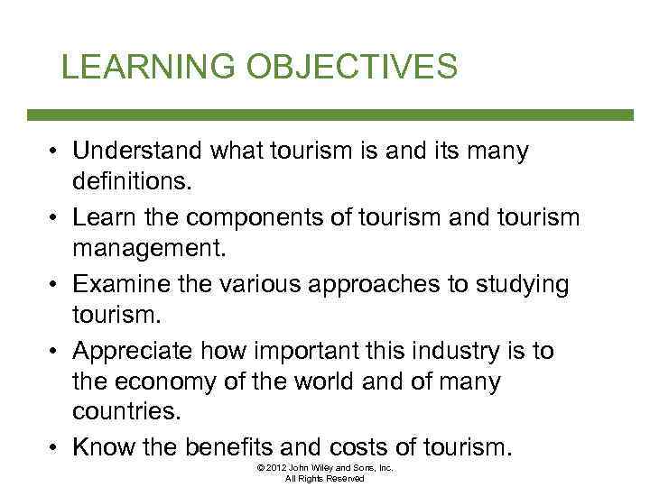 LEARNING OBJECTIVES • Understand what tourism is and its many definitions. • Learn the