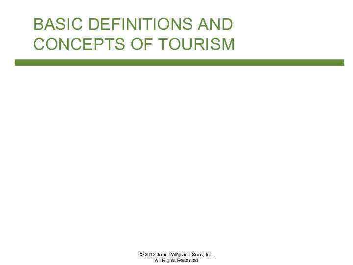 BASIC DEFINITIONS AND CONCEPTS OF TOURISM © 2012 John Wiley and Sons, Inc. All