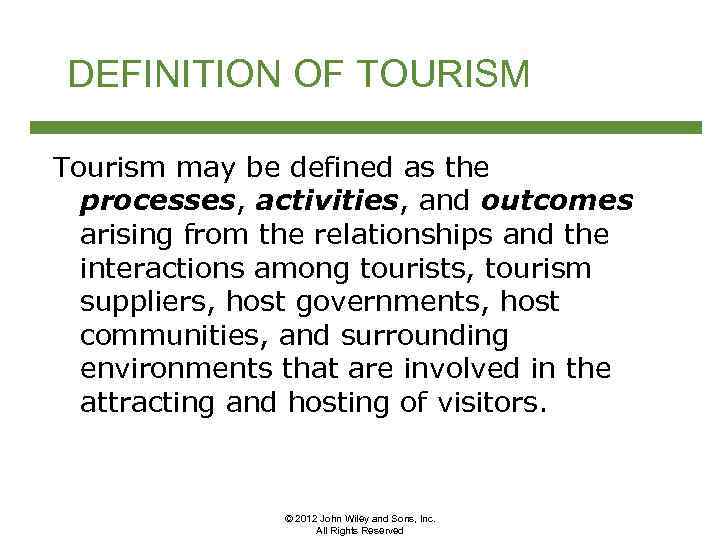 DEFINITION OF TOURISM Tourism may be defined as the processes, activities, and outcomes arising