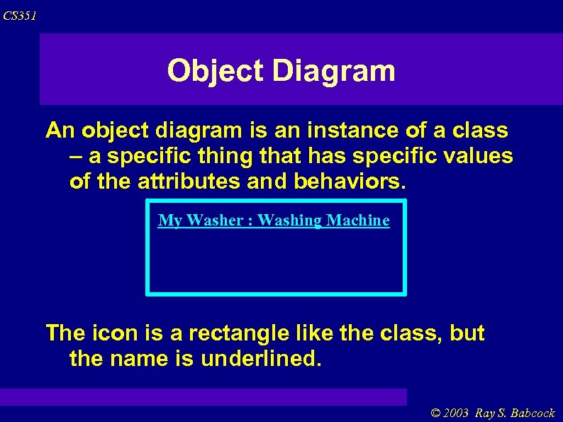CS 351 Object Diagram An object diagram is an instance of a class –