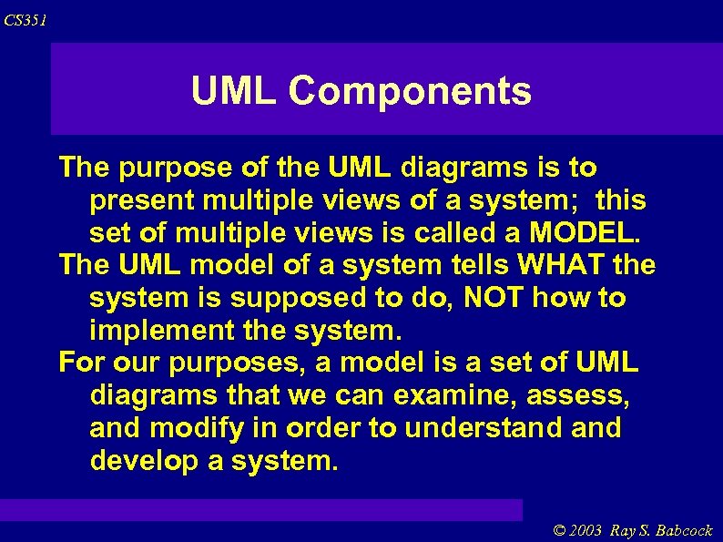 CS 351 UML Components The purpose of the UML diagrams is to present multiple
