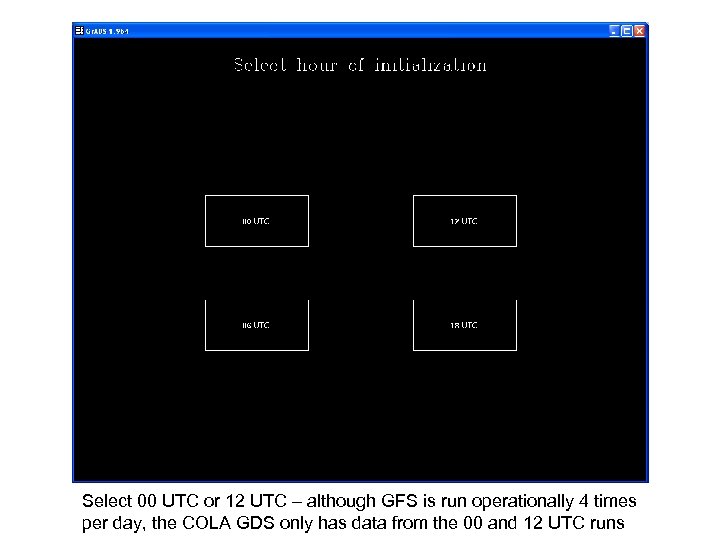 Select 00 UTC or 12 UTC – although GFS is run operationally 4 times